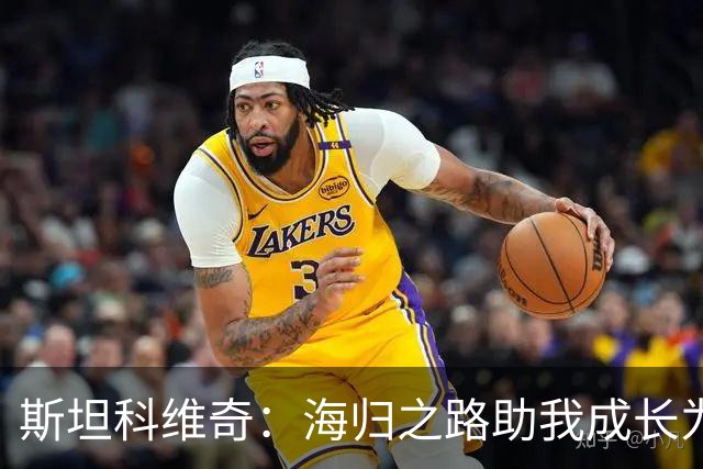 斯坦科维奇：海归之路助我成长为更好的球员